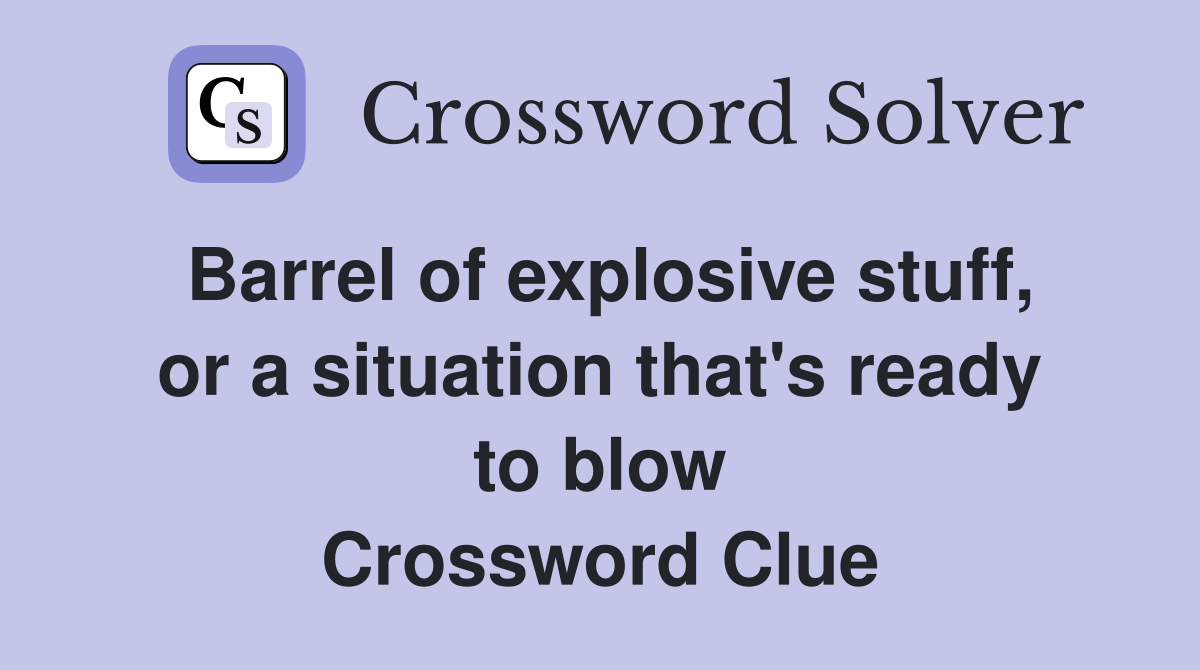 Barrel of explosive stuff, or a situation that's ready to blow Crossword Clue