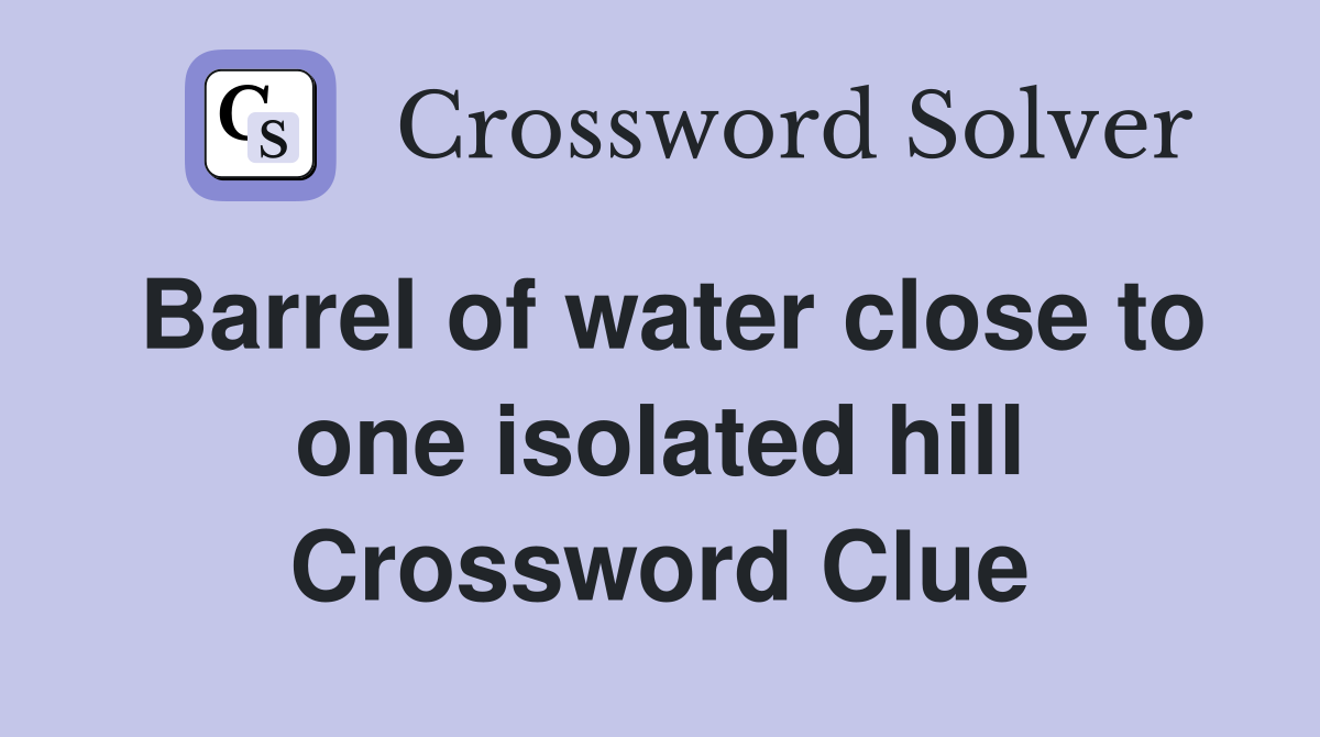Barrel of water close to one isolated hill Crossword Clue