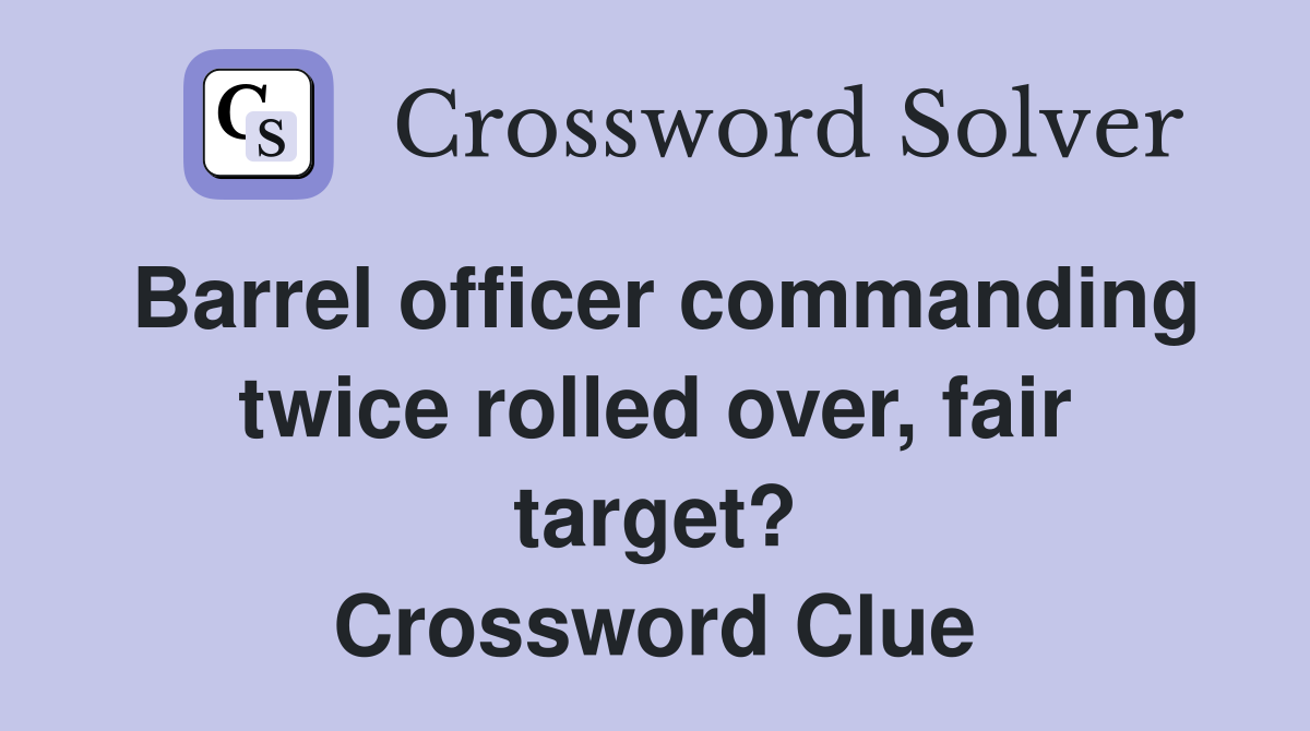 Barrel officer commanding twice rolled over, fair target? Crossword Clue