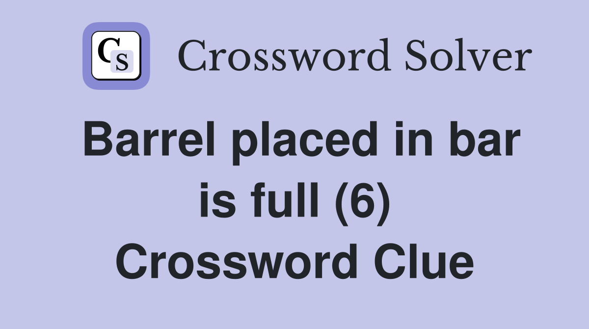 Barrel placed in bar is full (6) Crossword Clue