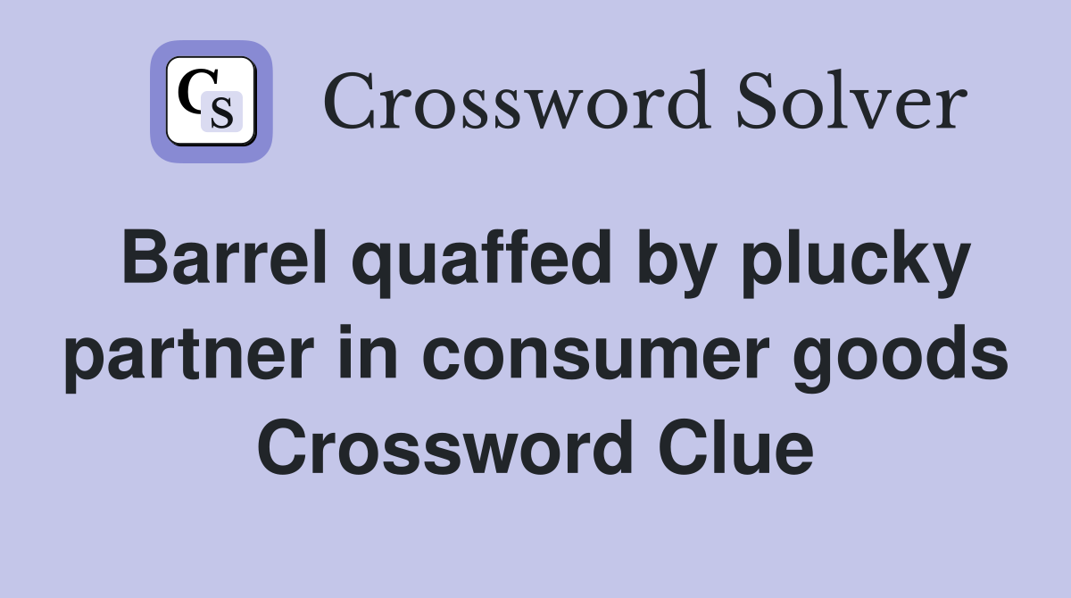 Barrel quaffed by plucky partner in consumer goods Crossword Clue