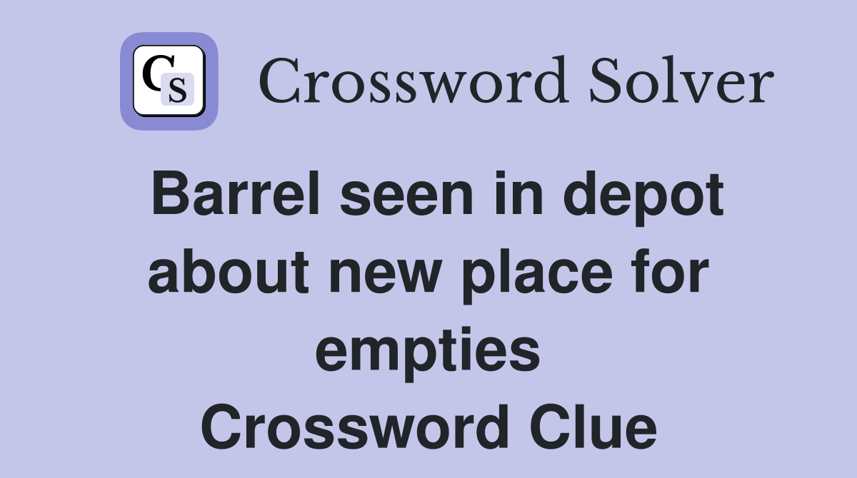 Barrel seen in depot about new place for empties Crossword Clue