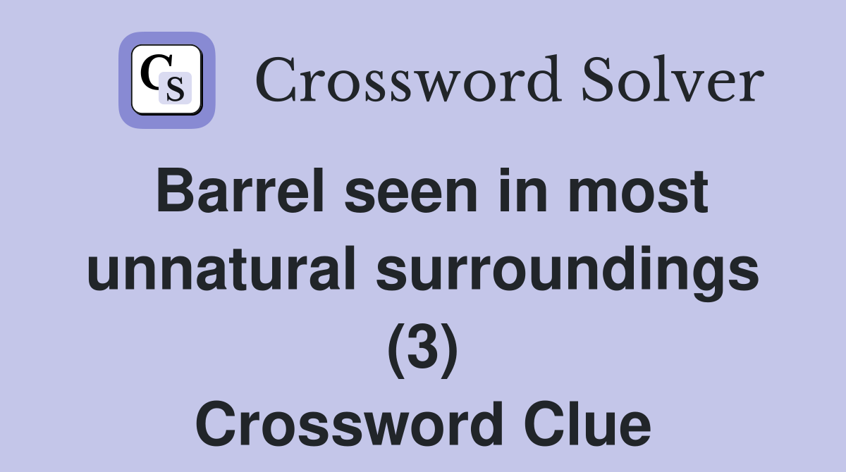 Barrel seen in most unnatural surroundings (3) Crossword Clue