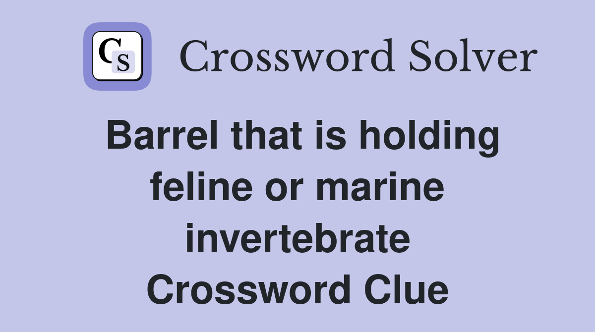 Barrel that is holding feline or marine invertebrate Crossword Clue
