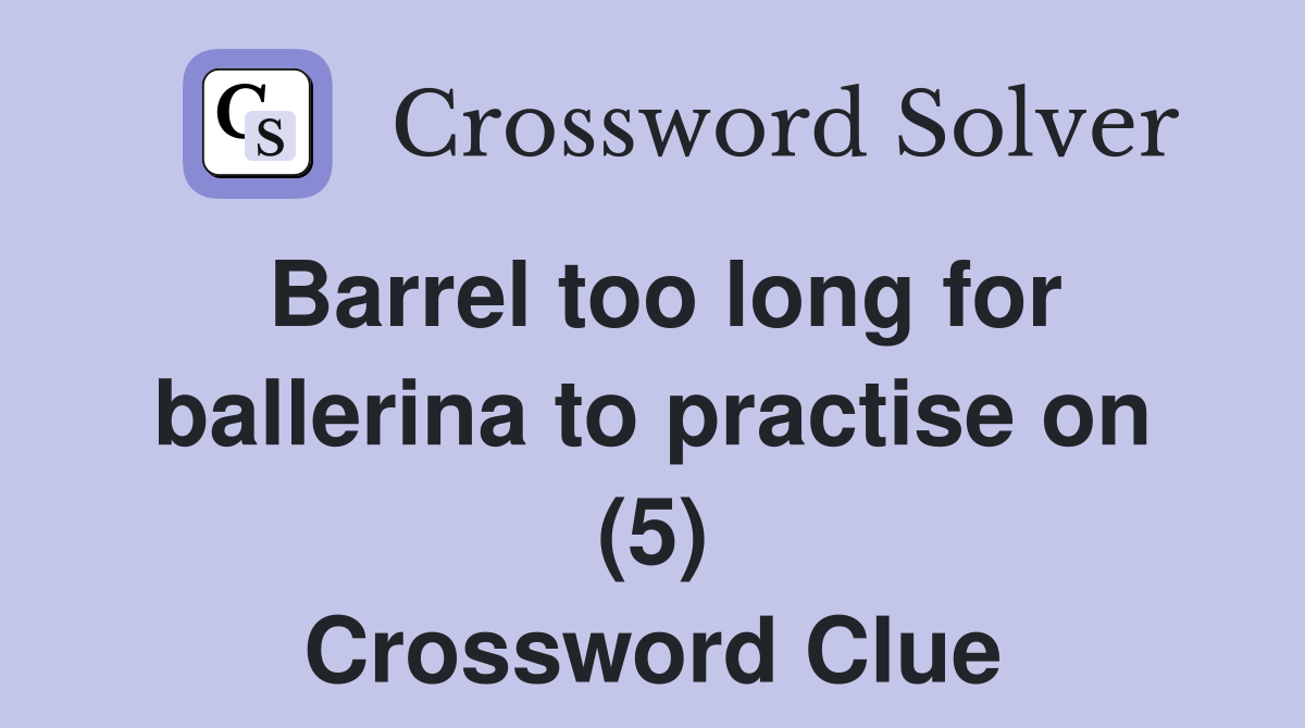 Barrel too long for ballerina to practise on (5) Crossword Clue
