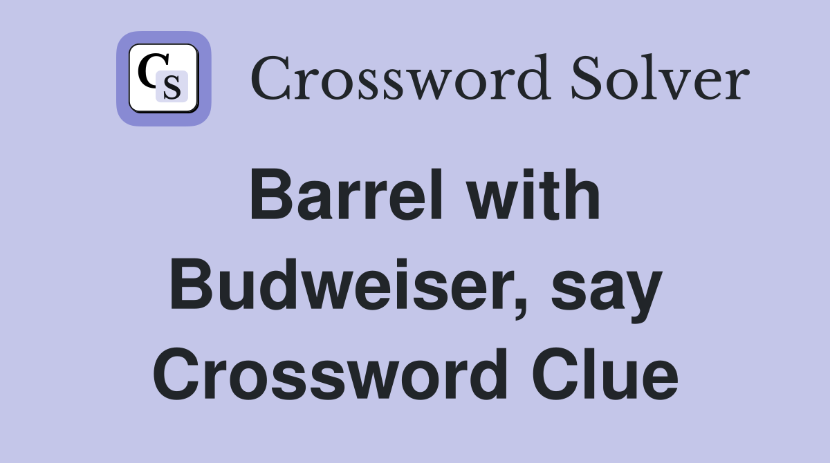 Barrel with Budweiser, say Crossword Clue