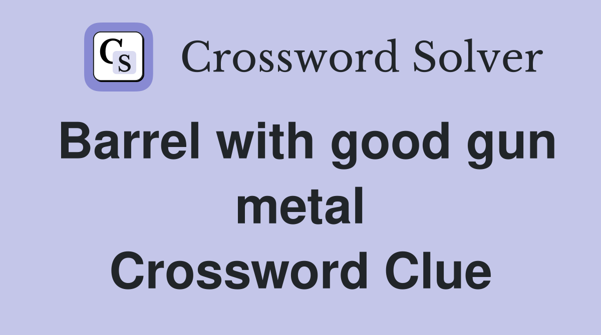Barrel with good gun metal Crossword Clue