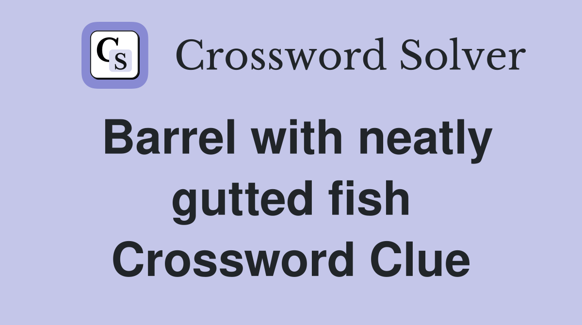 Barrel with neatly gutted fish Crossword Clue