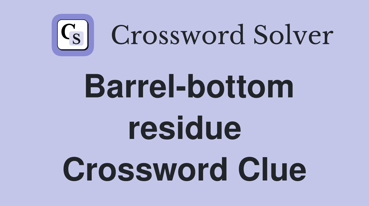 Barrel-bottom residue Crossword Clue