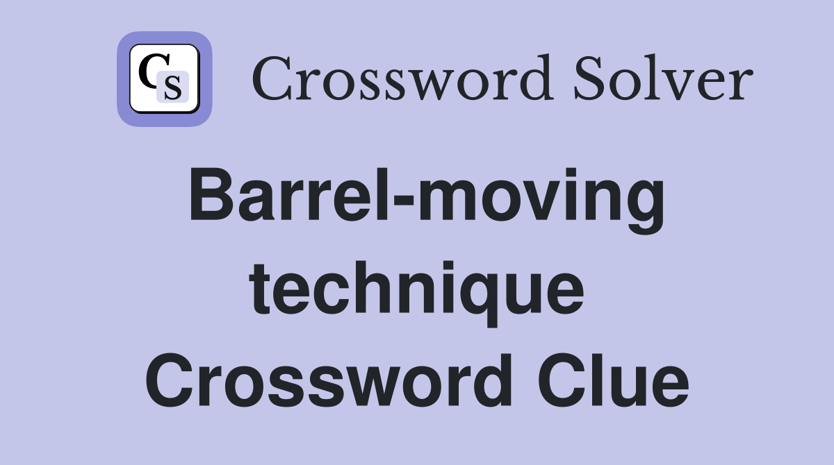 Barrel-moving technique Crossword Clue