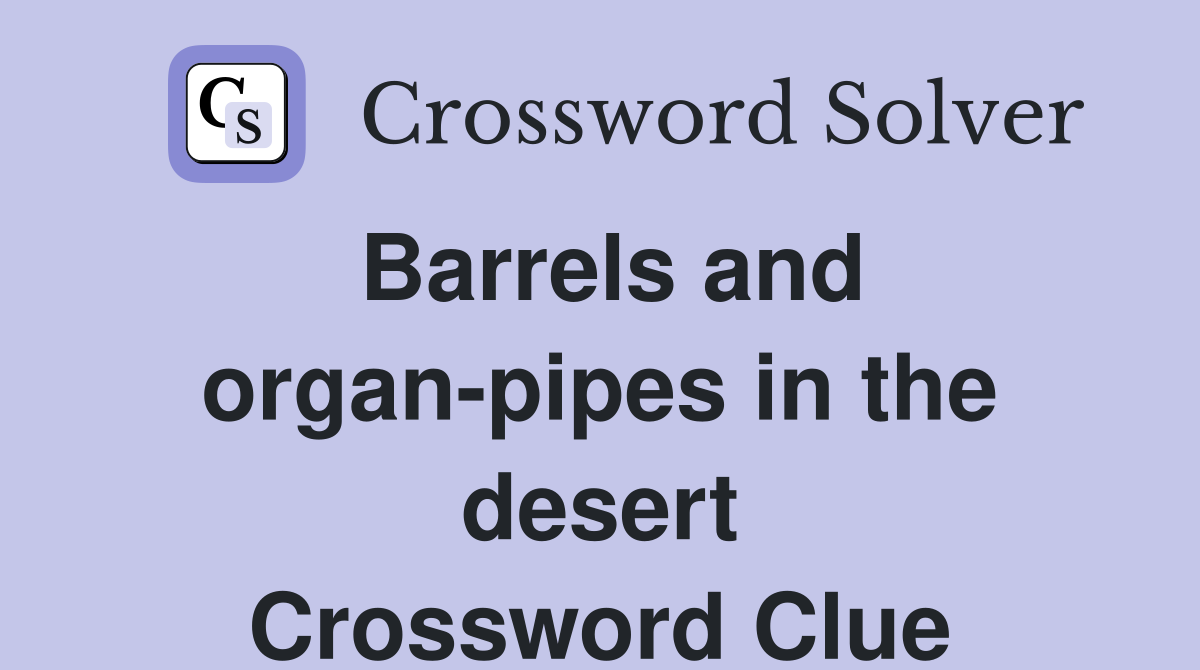 Barrels and organ-pipes in the desert Crossword Clue