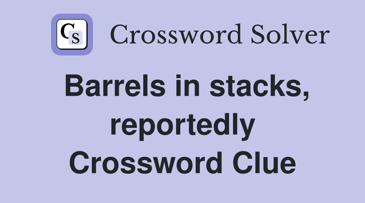 Barrels in stacks, reportedly Crossword Clue
