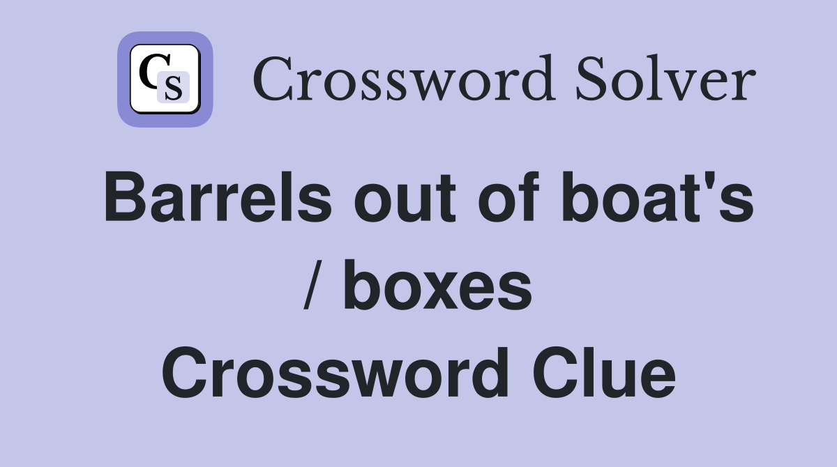 Barrels out of boat's  / boxes  Crossword Clue