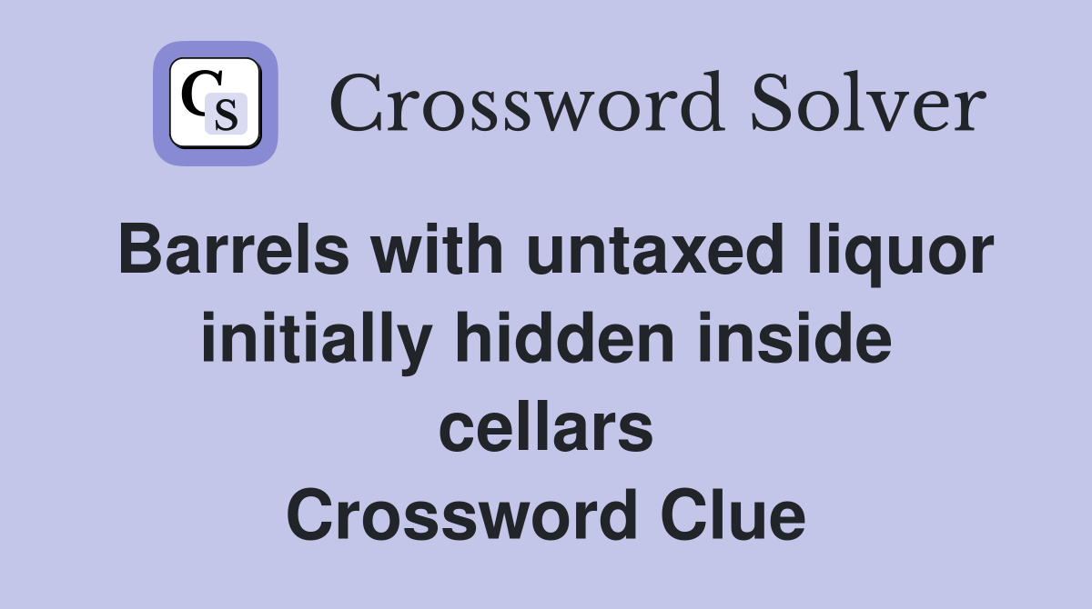 Barrels with untaxed liquor initially hidden inside cellars Crossword Clue