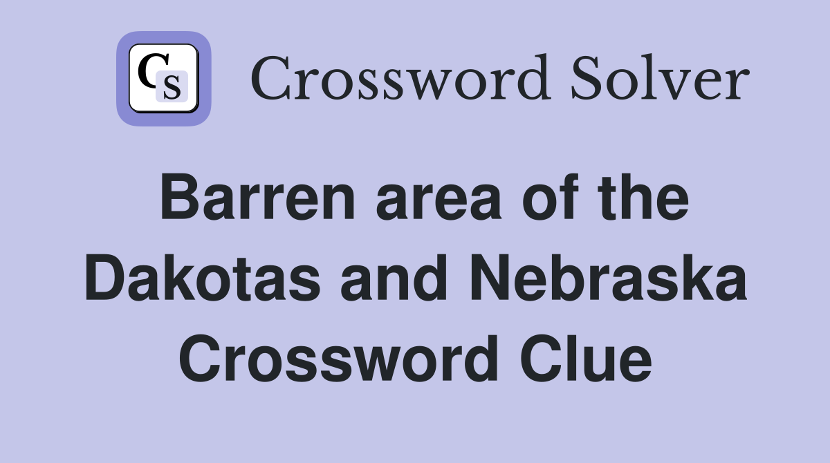 Barren area of the Dakotas and Nebraska Crossword Clue