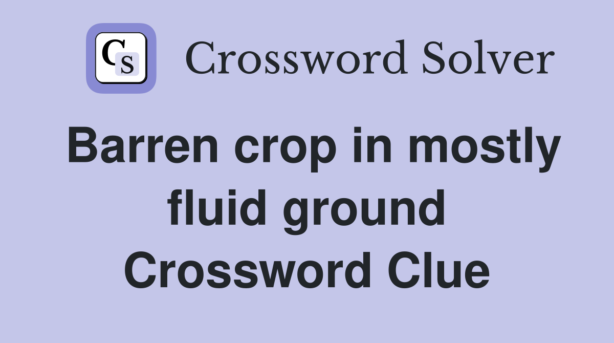Barren crop in mostly fluid ground Crossword Clue