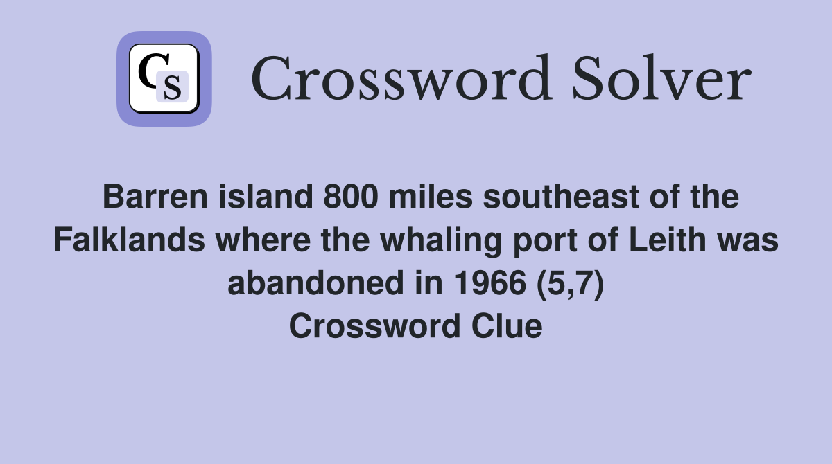 Barren island 800 miles southeast of the Falklands where the whaling port of Leith was abandoned in 1966 (5,7) Crossword Clue