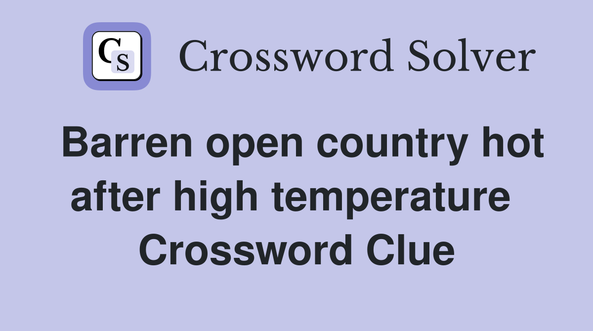 Barren open country hot after high temperature  Crossword Clue
