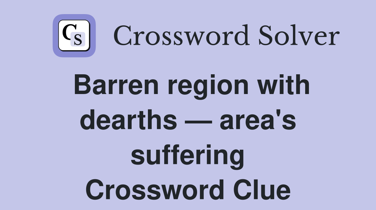 Barren region with dearths — area's suffering Crossword Clue