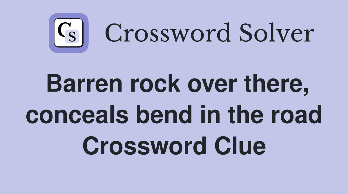 Barren rock over there, conceals bend in the road Crossword Clue