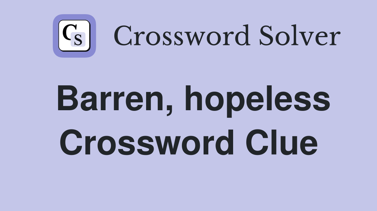 Barren, hopeless Crossword Clue