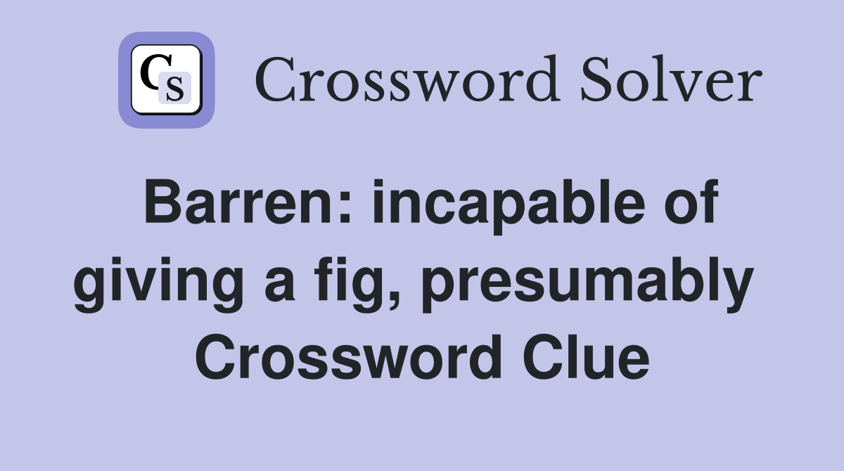 Barren: incapable of giving a fig, presumably  Crossword Clue