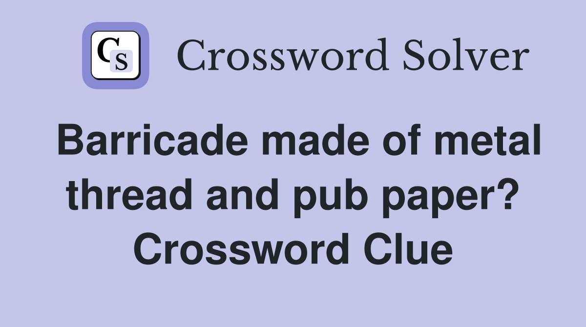Barricade made of metal thread and pub paper? Crossword Clue