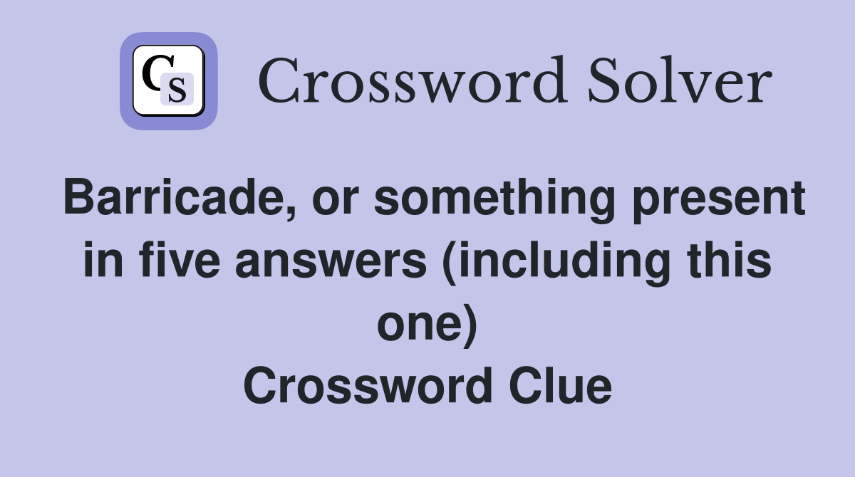 Barricade, or something present in five answers (including this one) Crossword Clue