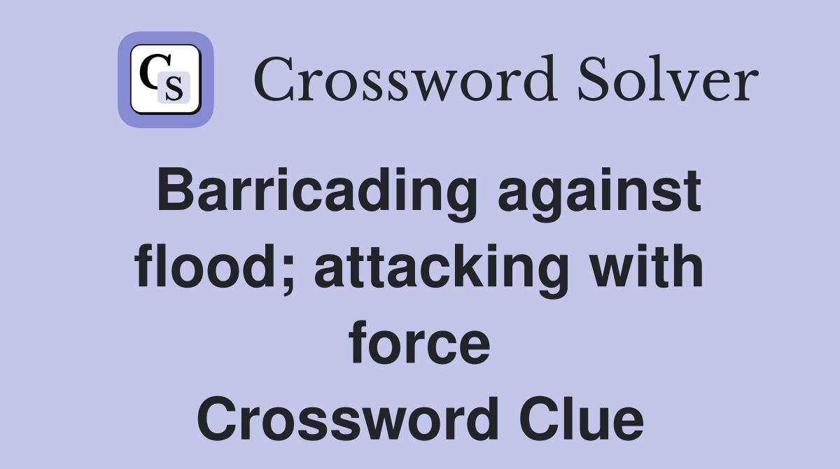 Barricading against flood; attacking with force Crossword Clue