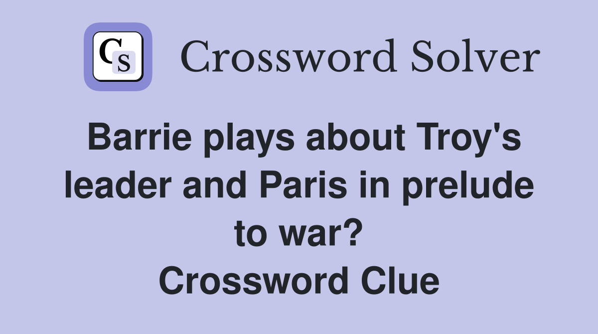 Barrie plays about Troy's leader and Paris in prelude to war? Crossword Clue