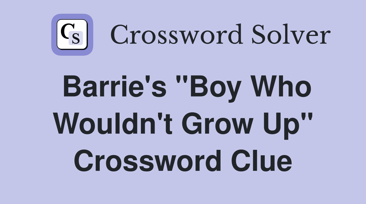 Barrie's "Boy Who Wouldn't Grow Up" Crossword Clue