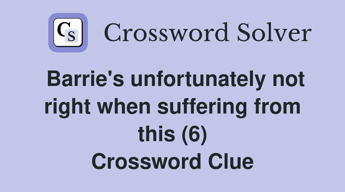 Barrie's unfortunately not right when suffering from this (6) Crossword Clue
