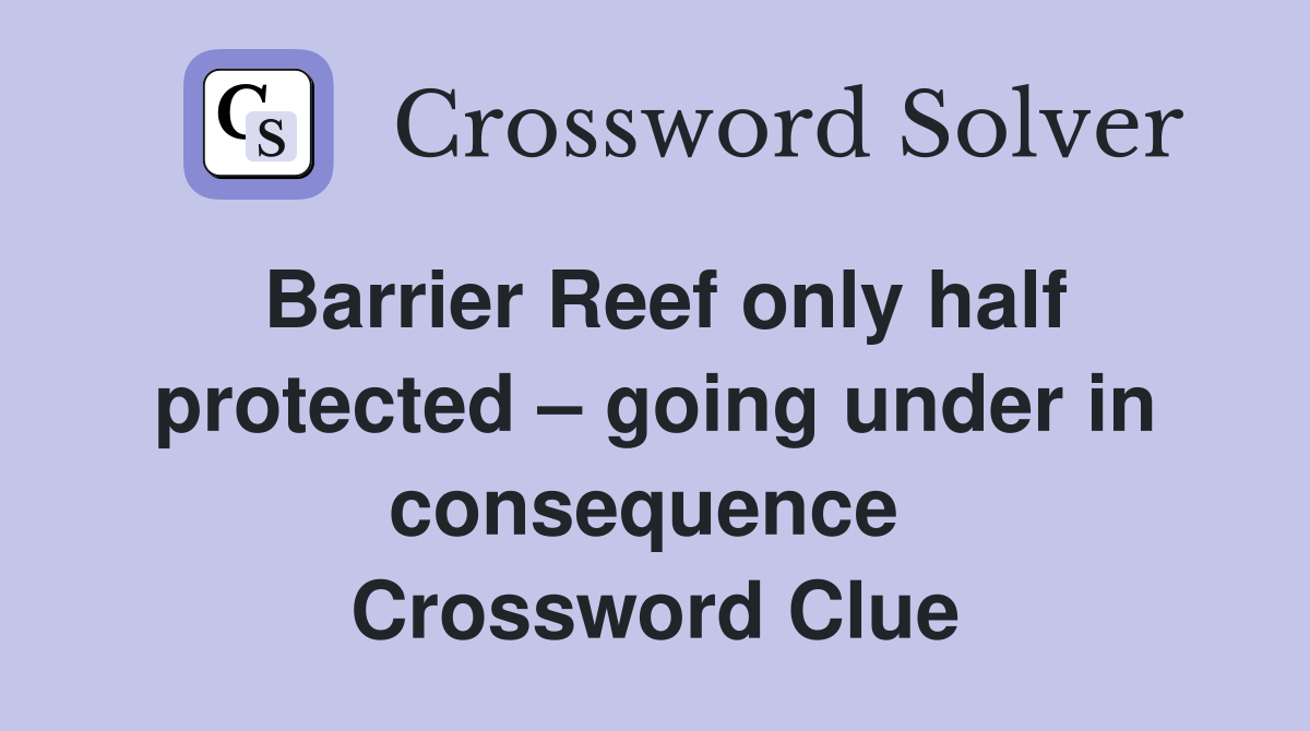 Barrier Reef only half protected – going under in consequence  Crossword Clue