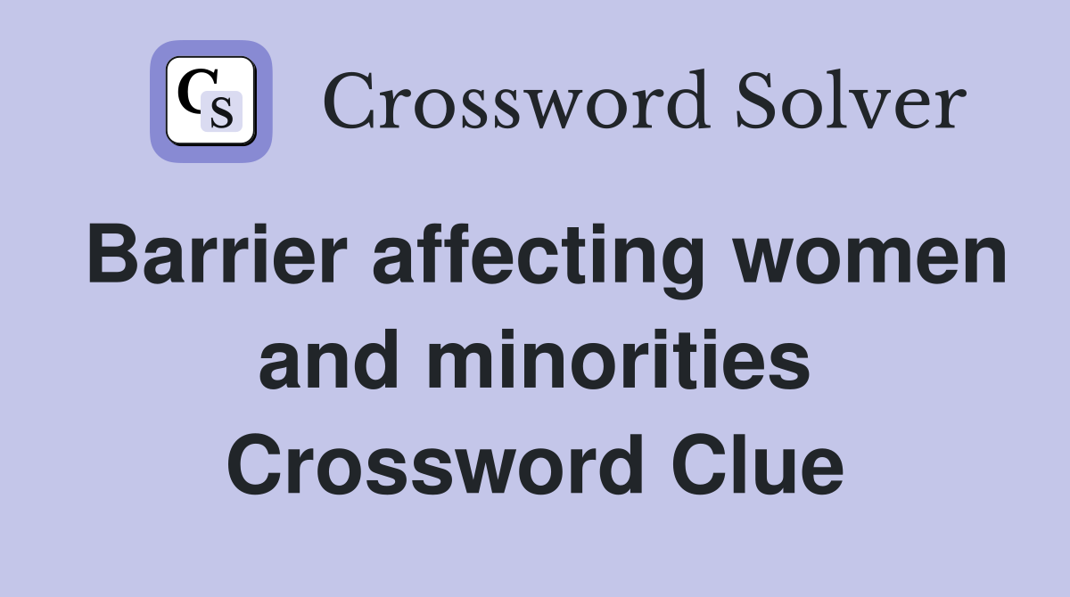 Barrier affecting women and minorities Crossword Clue