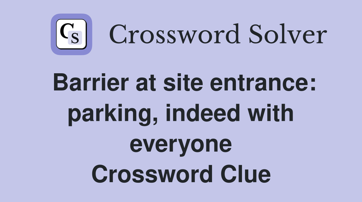 Barrier at site entrance: parking, indeed with everyone Crossword Clue