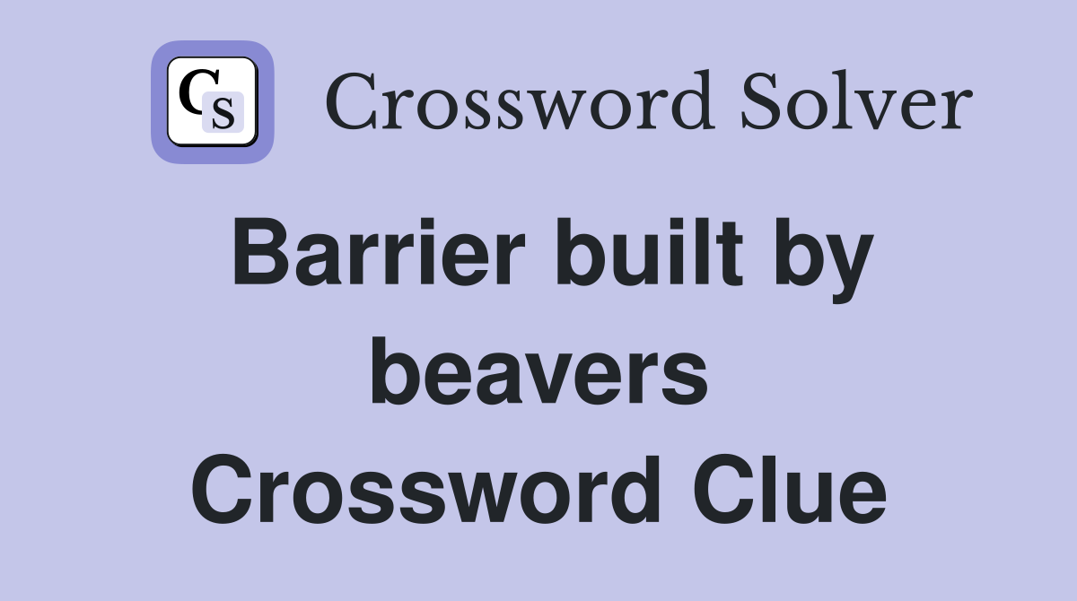 Barrier built by beavers Crossword Clue