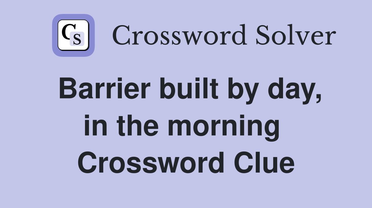 Barrier built by day, in the morning  Crossword Clue