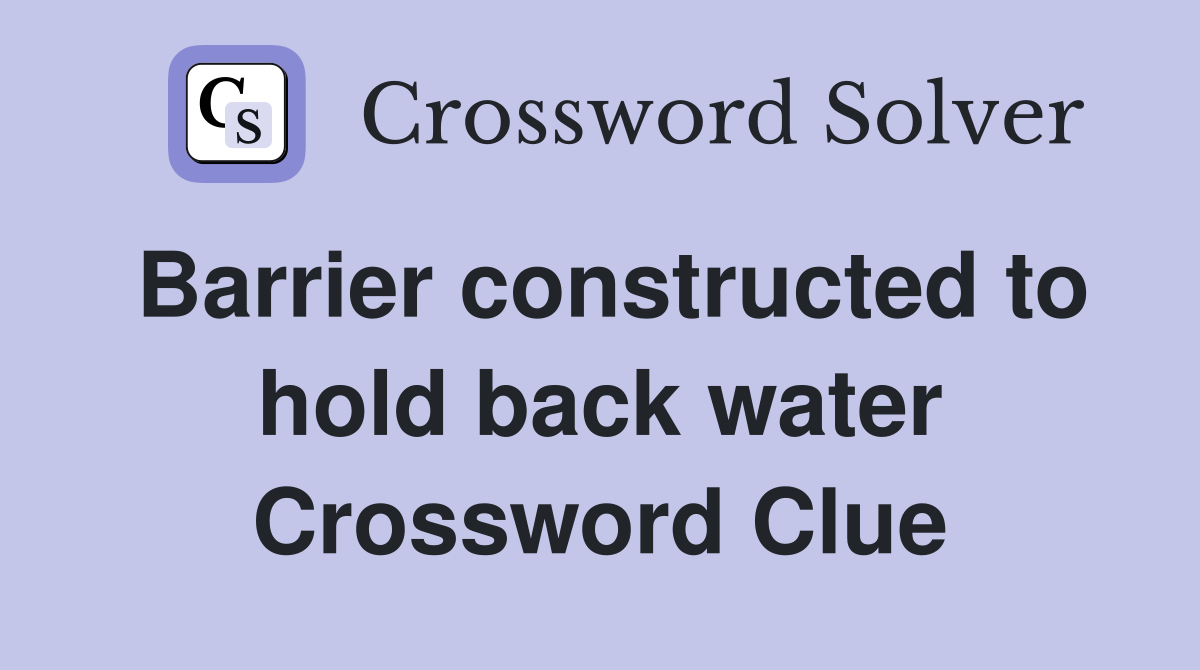 Barrier constructed to hold back water Crossword Clue