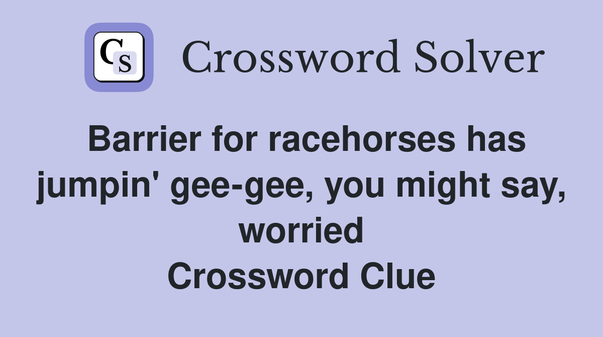 Barrier for racehorses has jumpin' gee-gee, you might say, worried Crossword Clue
