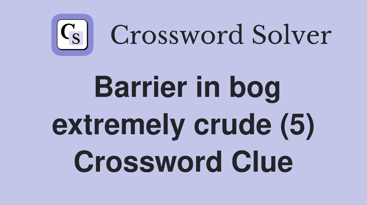 Barrier in bog extremely crude (5) Crossword Clue