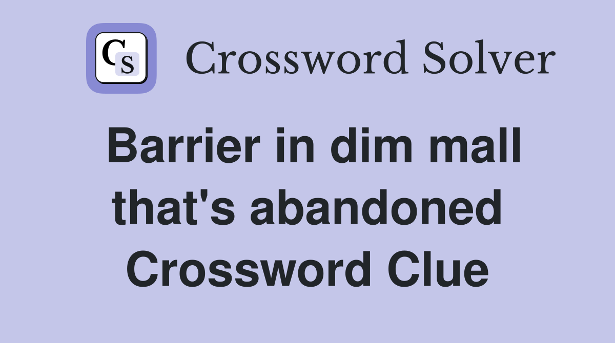 Barrier in dim mall that's abandoned Crossword Clue