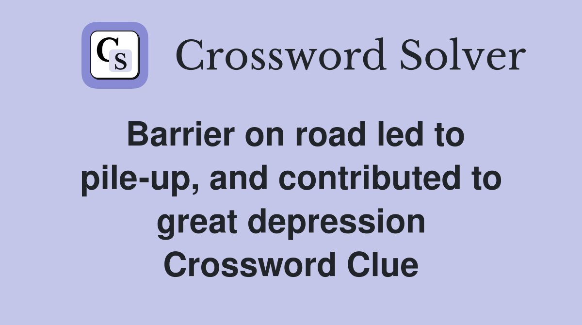 Barrier on road led to pile-up, and contributed to great depression Crossword Clue