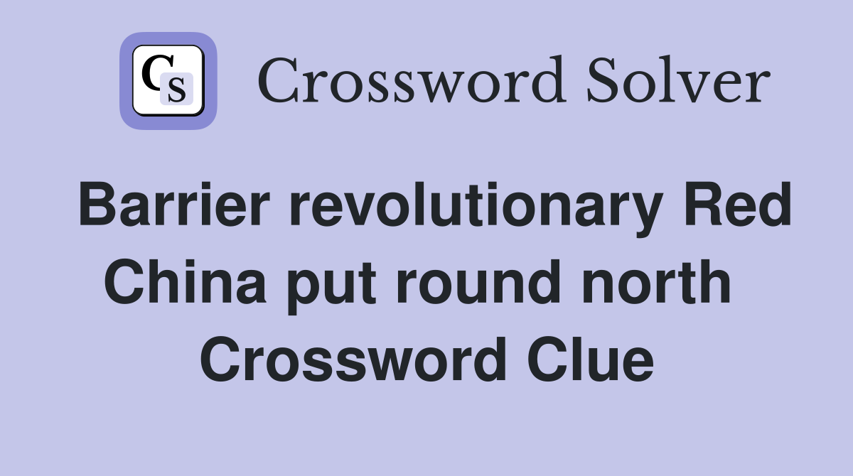 Barrier revolutionary Red China put round north  Crossword Clue