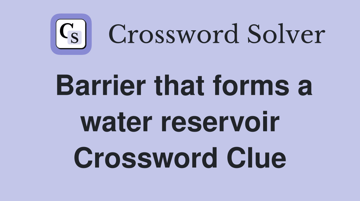 Barrier that forms a water reservoir Crossword Clue