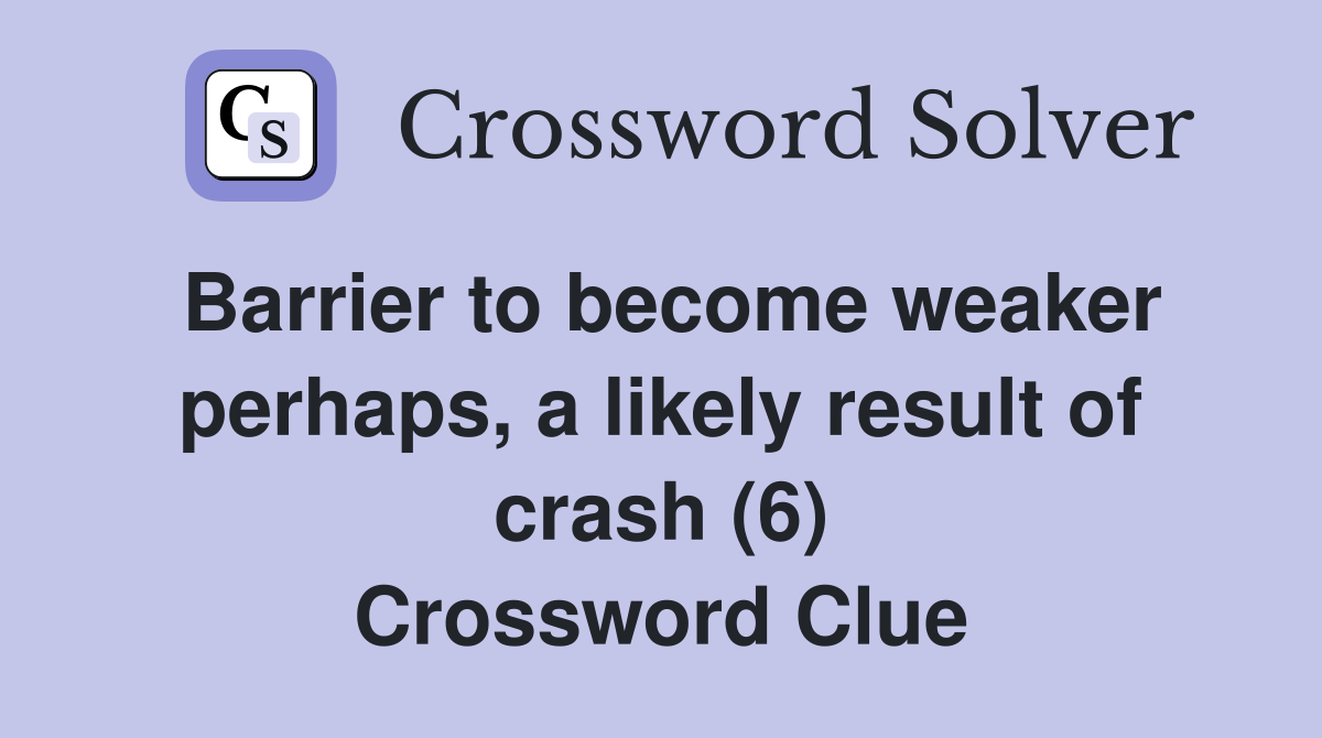 Barrier to become weaker perhaps, a likely result of crash (6) Crossword Clue