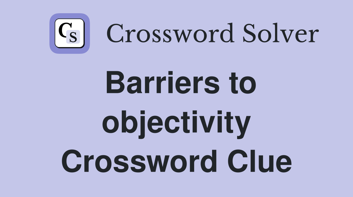 Barriers to objectivity Crossword Clue