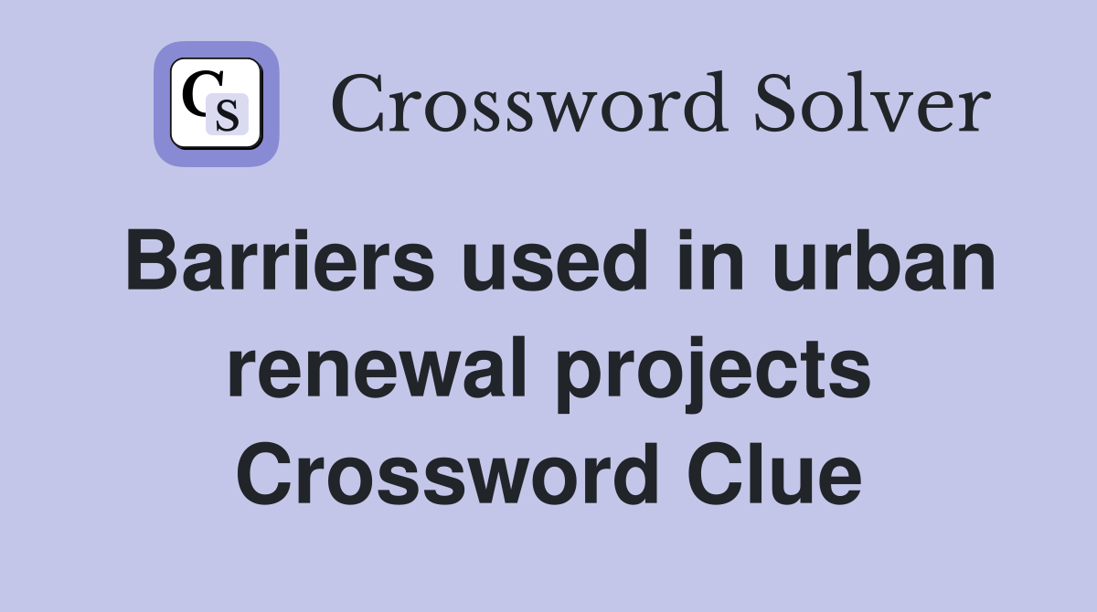 Barriers used in urban renewal projects Crossword Clue