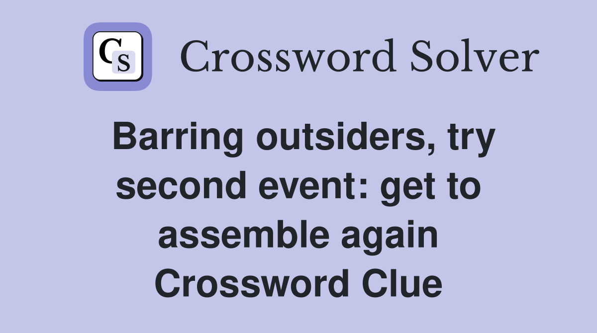 Barring outsiders, try second event: get to assemble again Crossword Clue