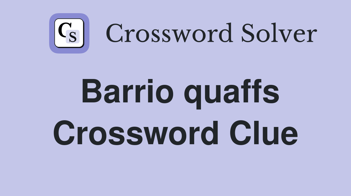 Barrio quaffs Crossword Clue