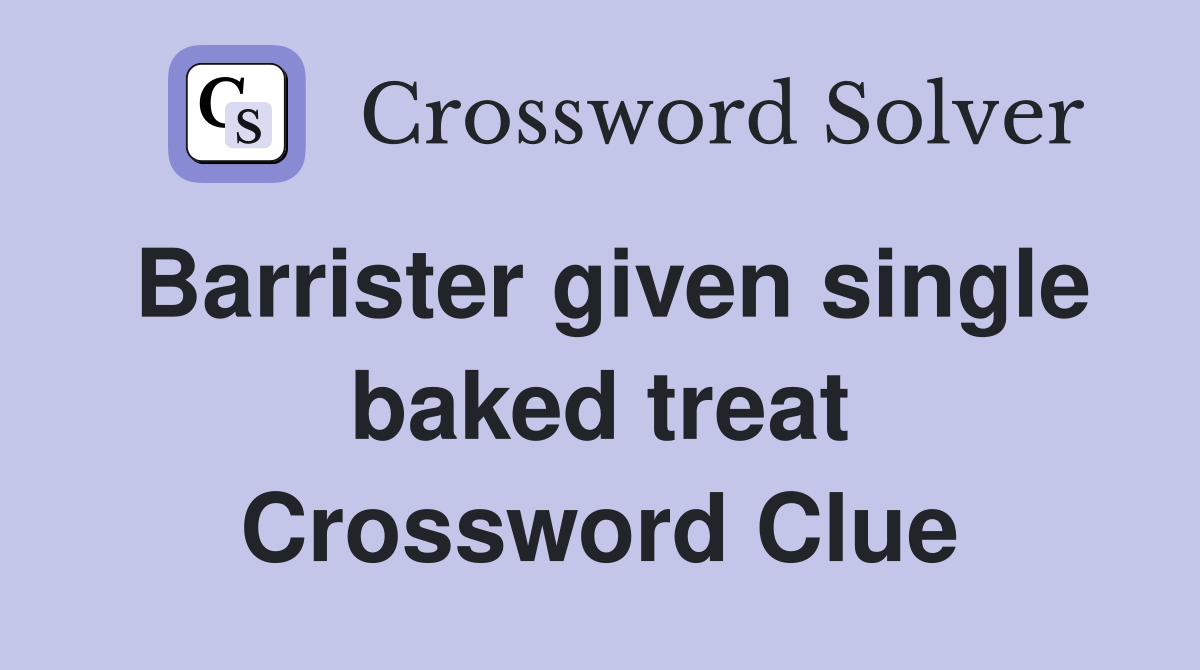 Barrister given single baked treat Crossword Clue